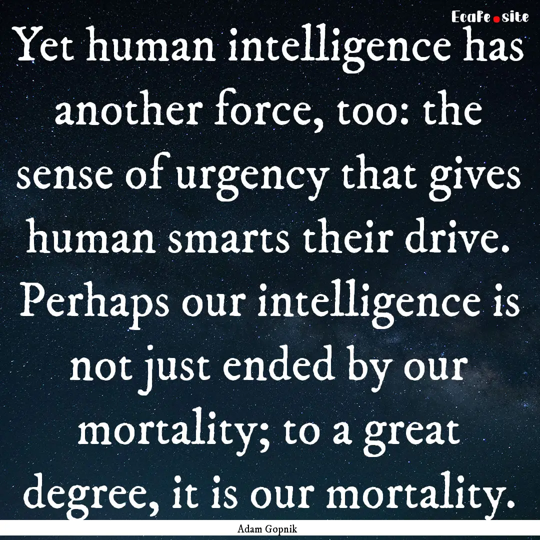 Yet human intelligence has another force,.... : Quote by Adam Gopnik