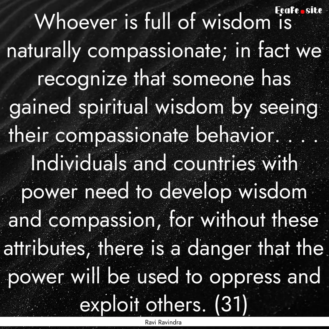 Whoever is full of wisdom is naturally compassionate;.... : Quote by Ravi Ravindra