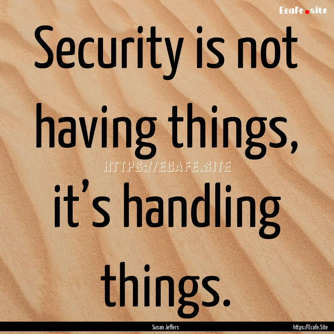 Security is not having things, it’s handling.... : Quote by Susan Jeffers