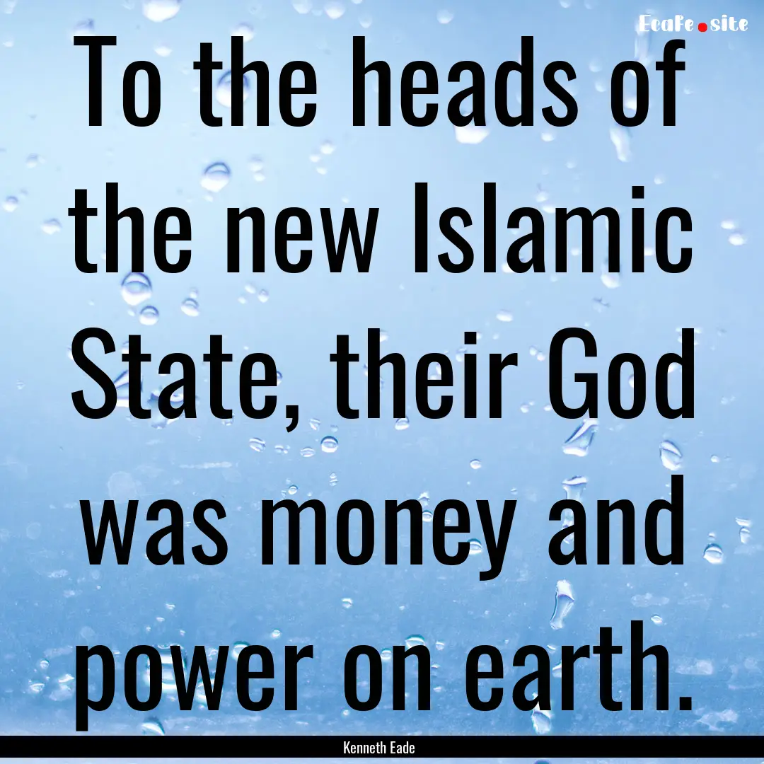 To the heads of the new Islamic State, their.... : Quote by Kenneth Eade