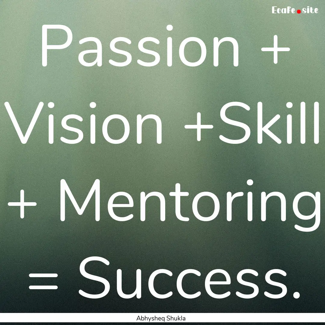 Passion + Vision +Skill + Mentoring = Success..... : Quote by Abhysheq Shukla