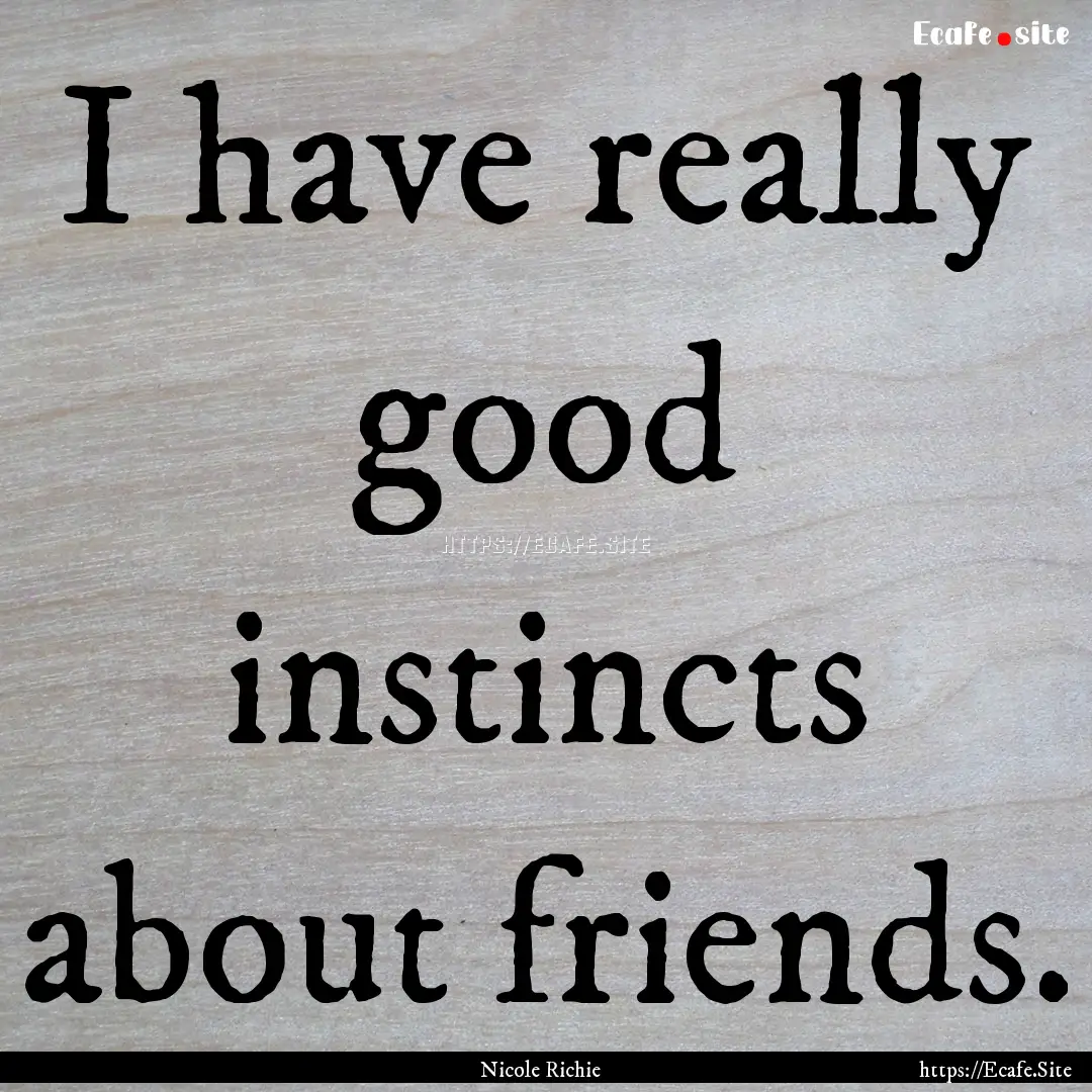 I have really good instincts about friends..... : Quote by Nicole Richie