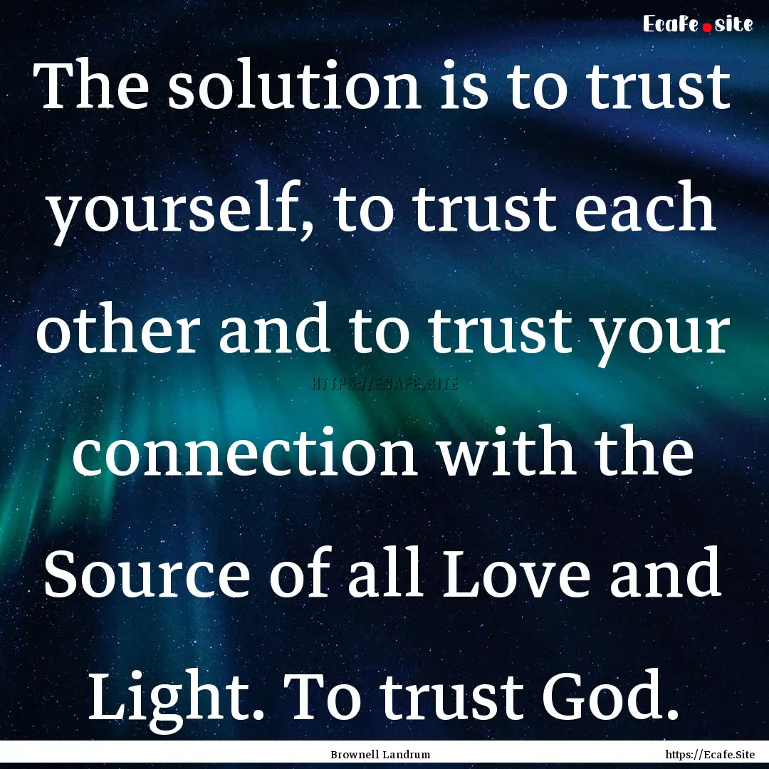 The solution is to trust yourself, to trust.... : Quote by Brownell Landrum