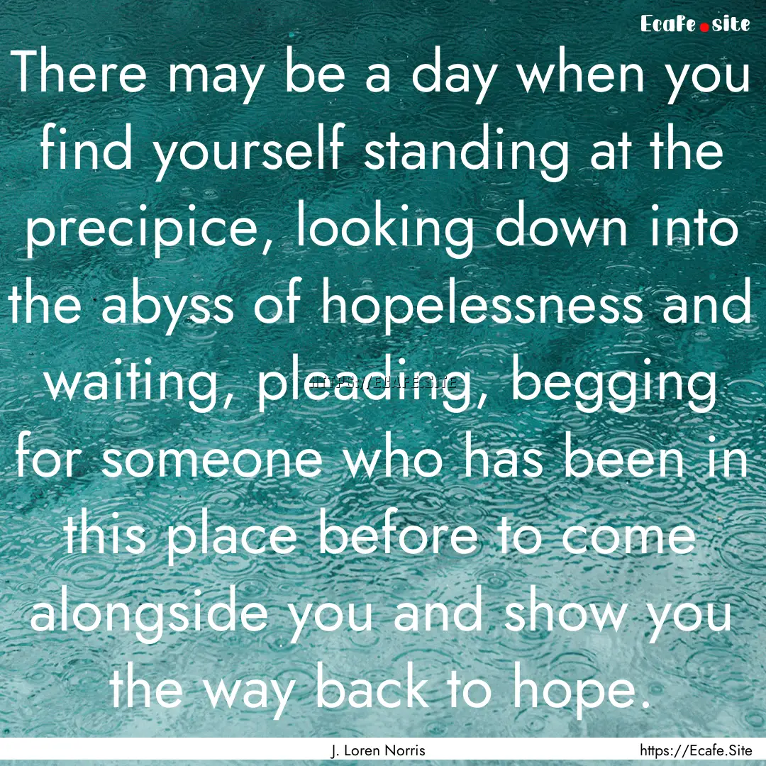 There may be a day when you find yourself.... : Quote by J. Loren Norris