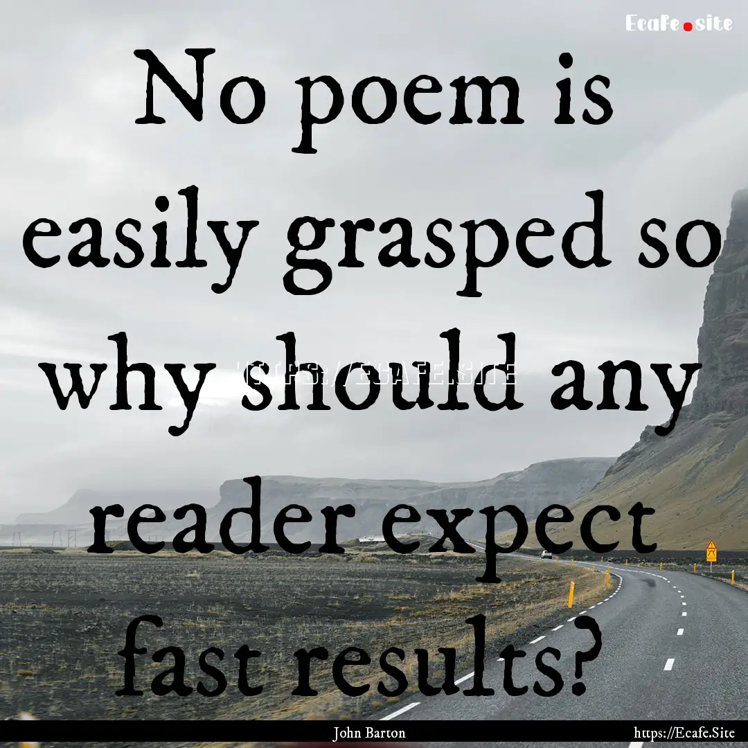 No poem is easily grasped so why should any.... : Quote by John Barton