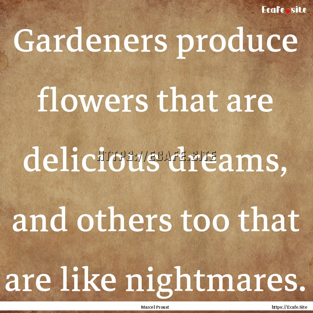 Gardeners produce flowers that are delicious.... : Quote by Marcel Proust