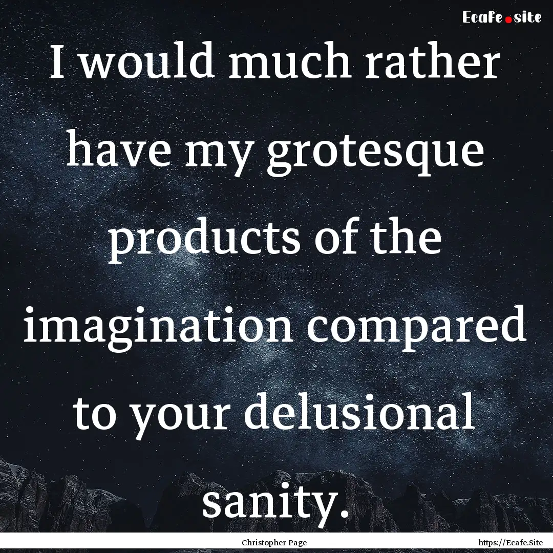 I would much rather have my grotesque products.... : Quote by Christopher Page