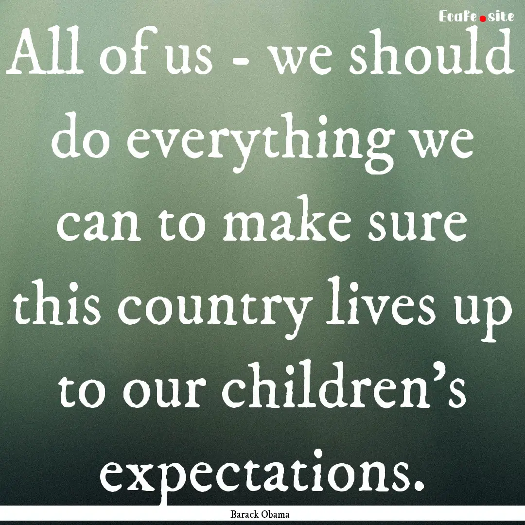 All of us - we should do everything we can.... : Quote by Barack Obama