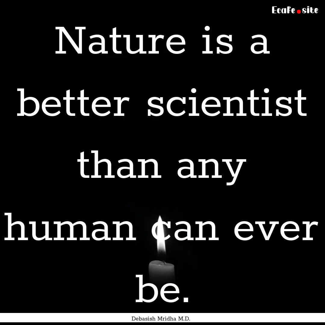 Nature is a better scientist than any human.... : Quote by Debasish Mridha M.D.