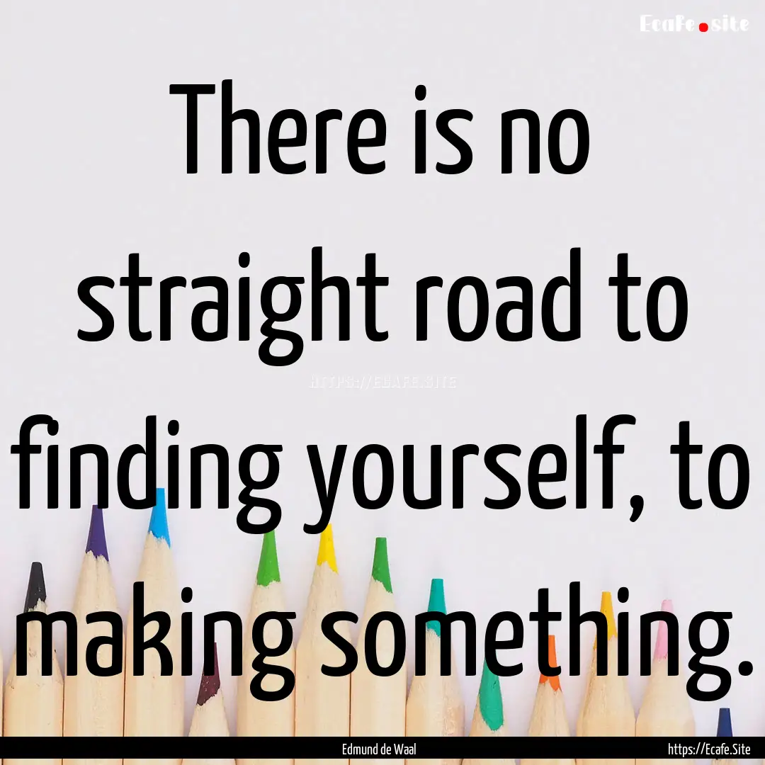 There is no straight road to finding yourself,.... : Quote by Edmund de Waal