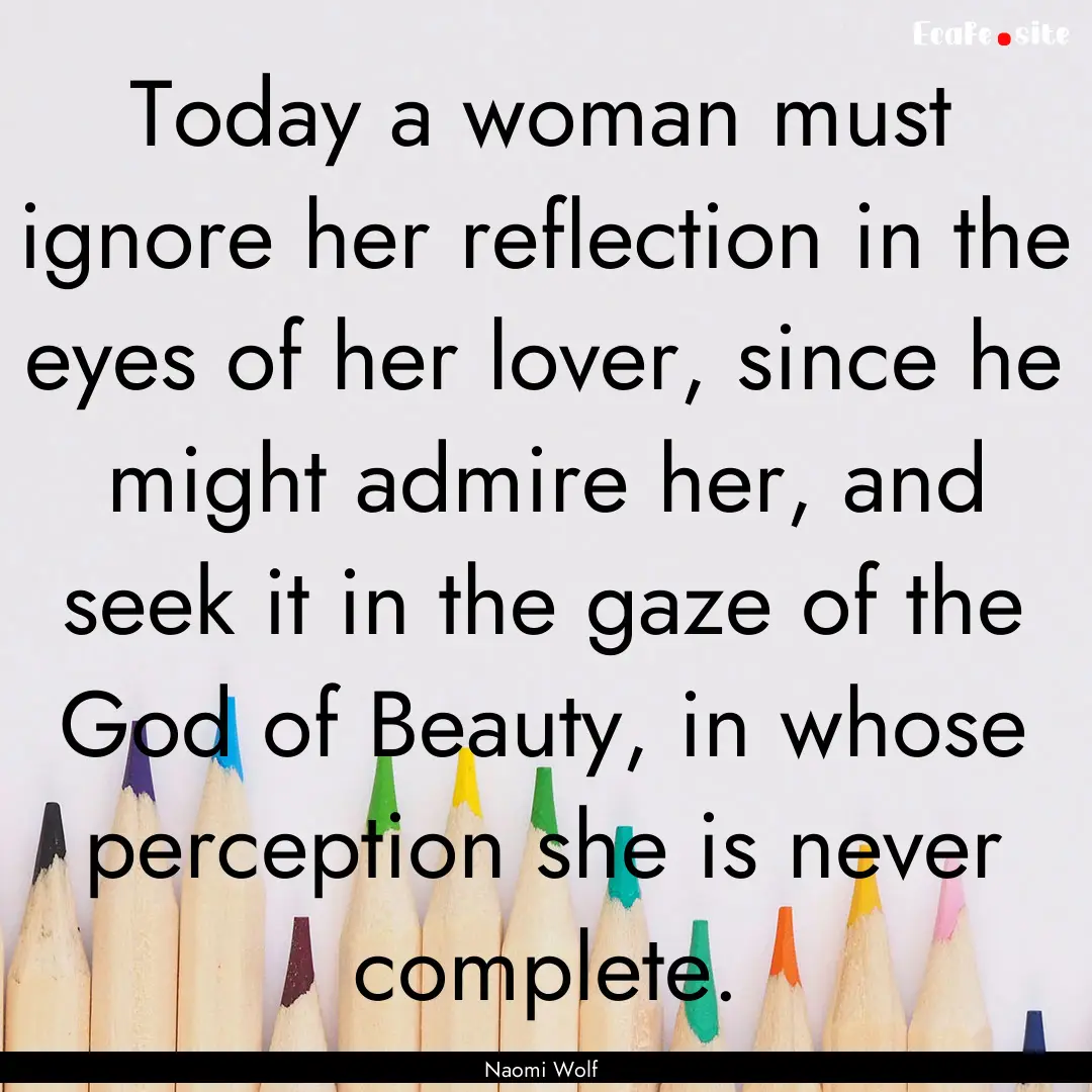 Today a woman must ignore her reflection.... : Quote by Naomi Wolf