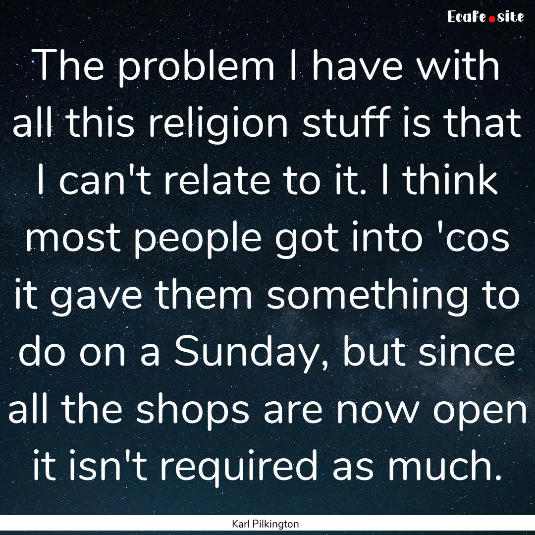 The problem I have with all this religion.... : Quote by Karl Pilkington