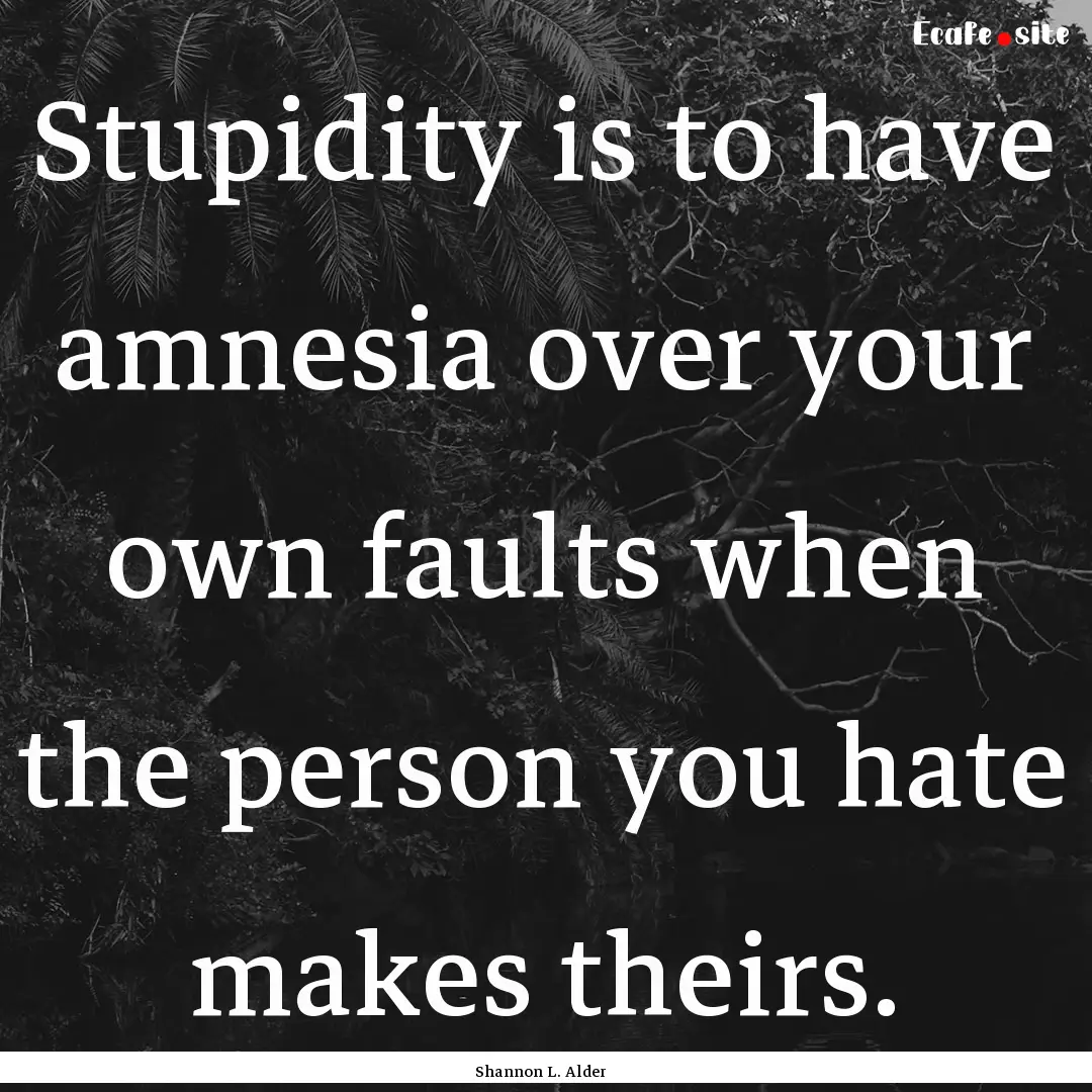 Stupidity is to have amnesia over your own.... : Quote by Shannon L. Alder