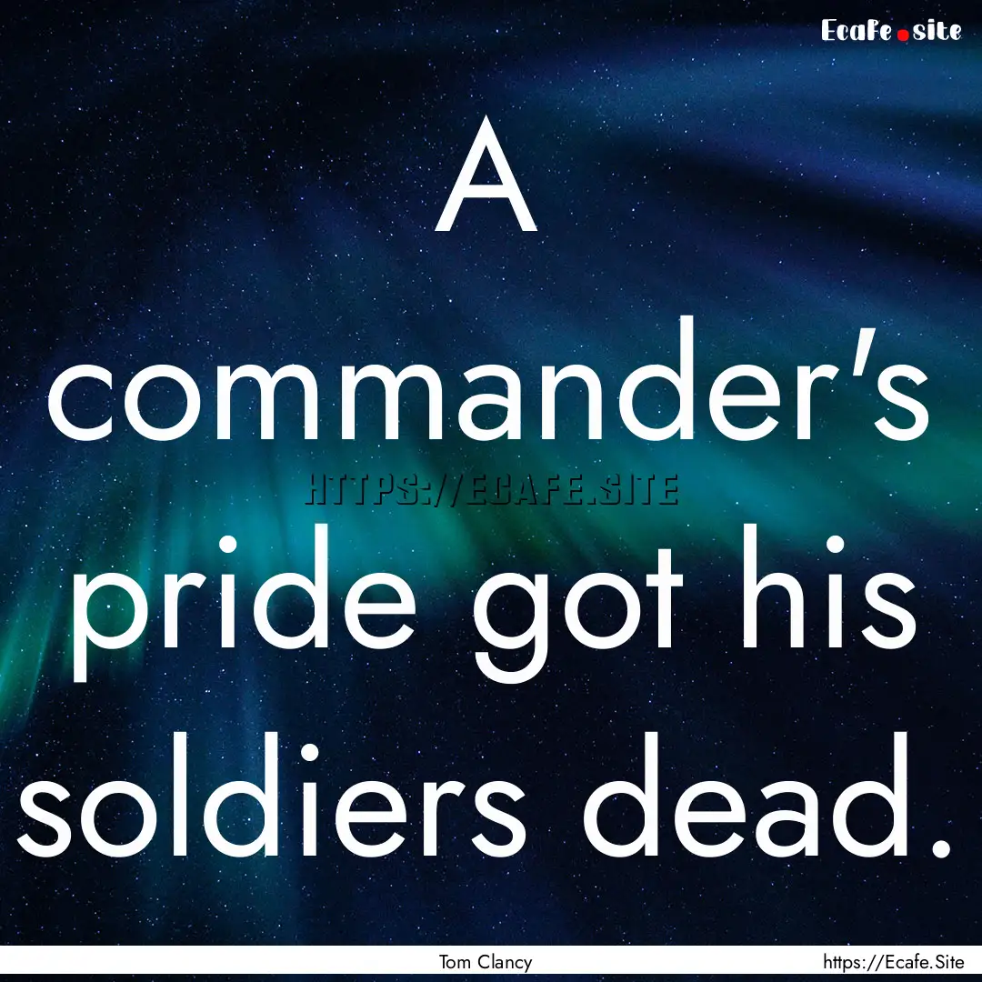 A commander's pride got his soldiers dead..... : Quote by Tom Clancy