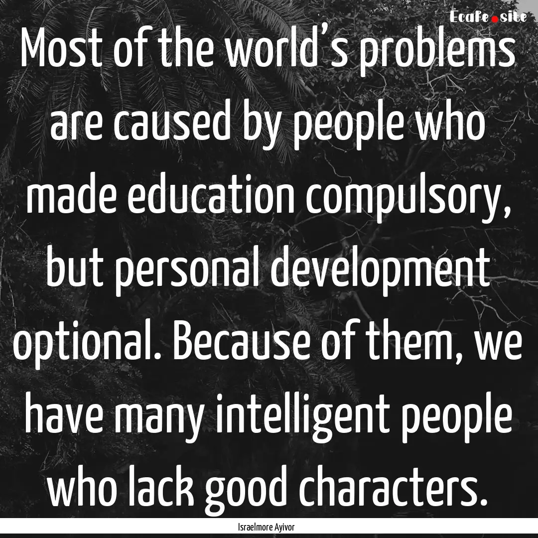 Most of the world’s problems are caused.... : Quote by Israelmore Ayivor