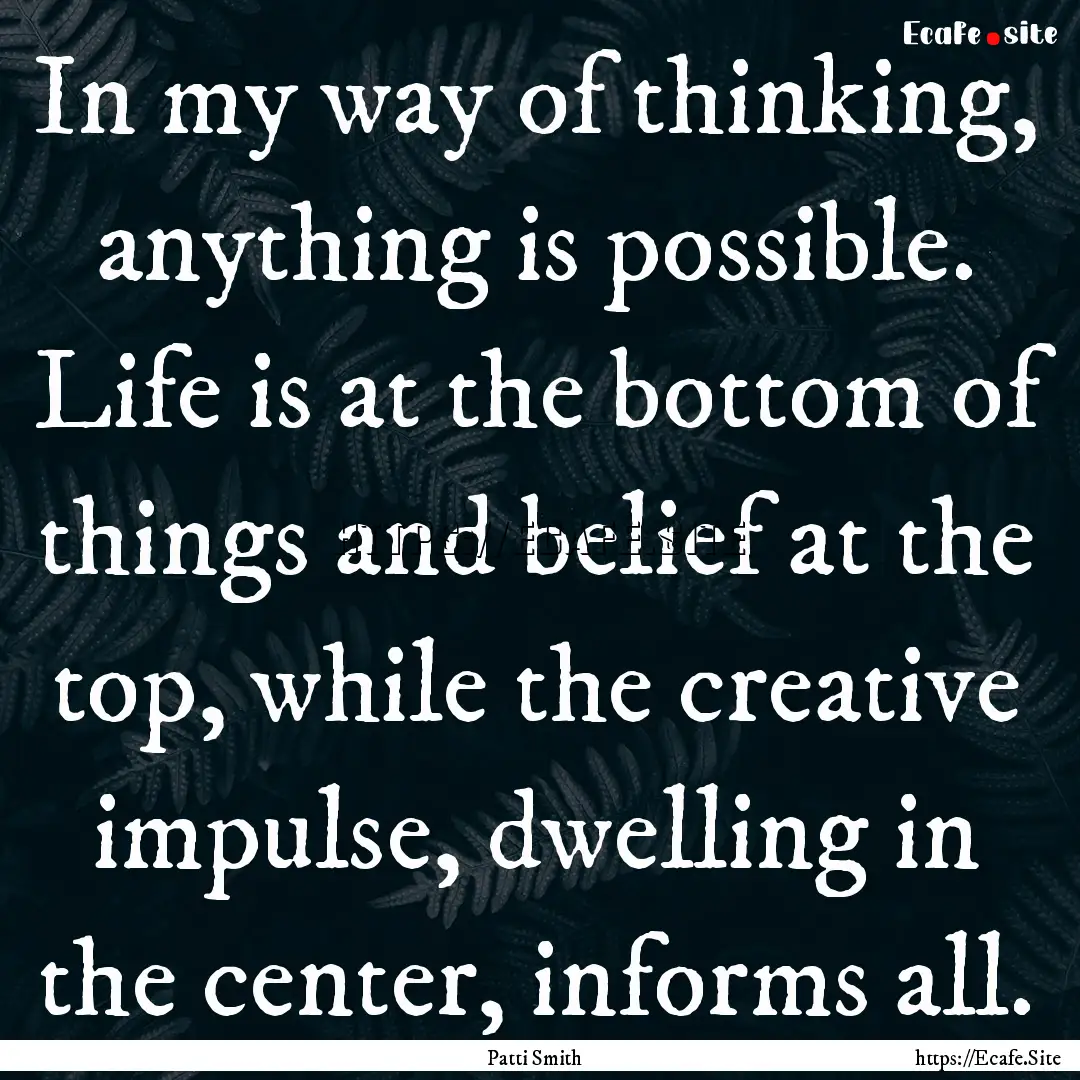 In my way of thinking, anything is possible..... : Quote by Patti Smith