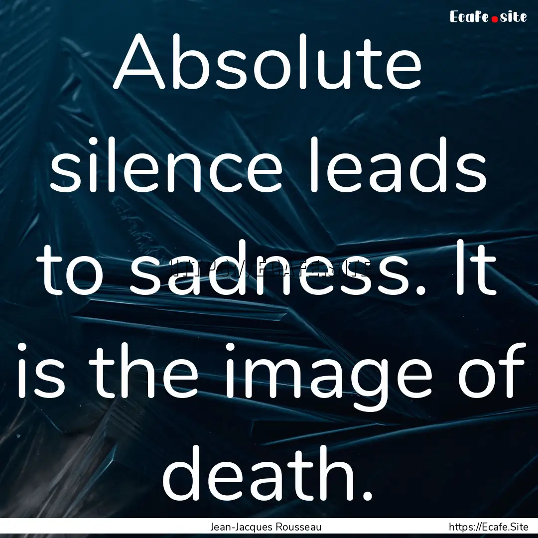 Absolute silence leads to sadness. It is.... : Quote by Jean-Jacques Rousseau