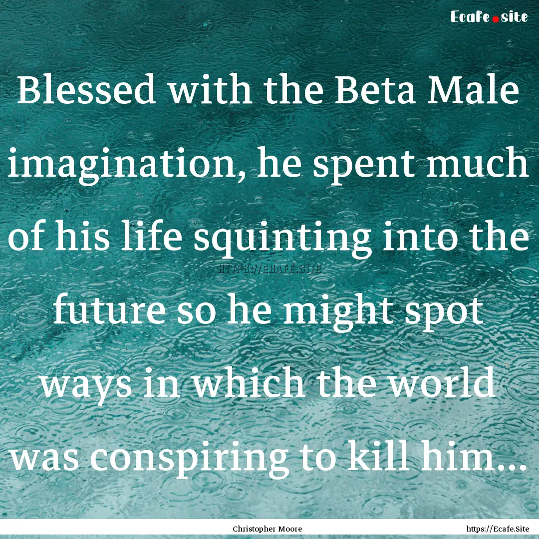 Blessed with the Beta Male imagination, he.... : Quote by Christopher Moore