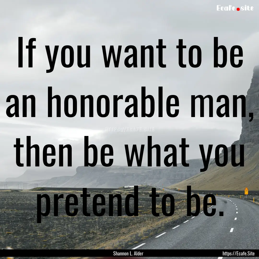 If you want to be an honorable man, then.... : Quote by Shannon L. Alder