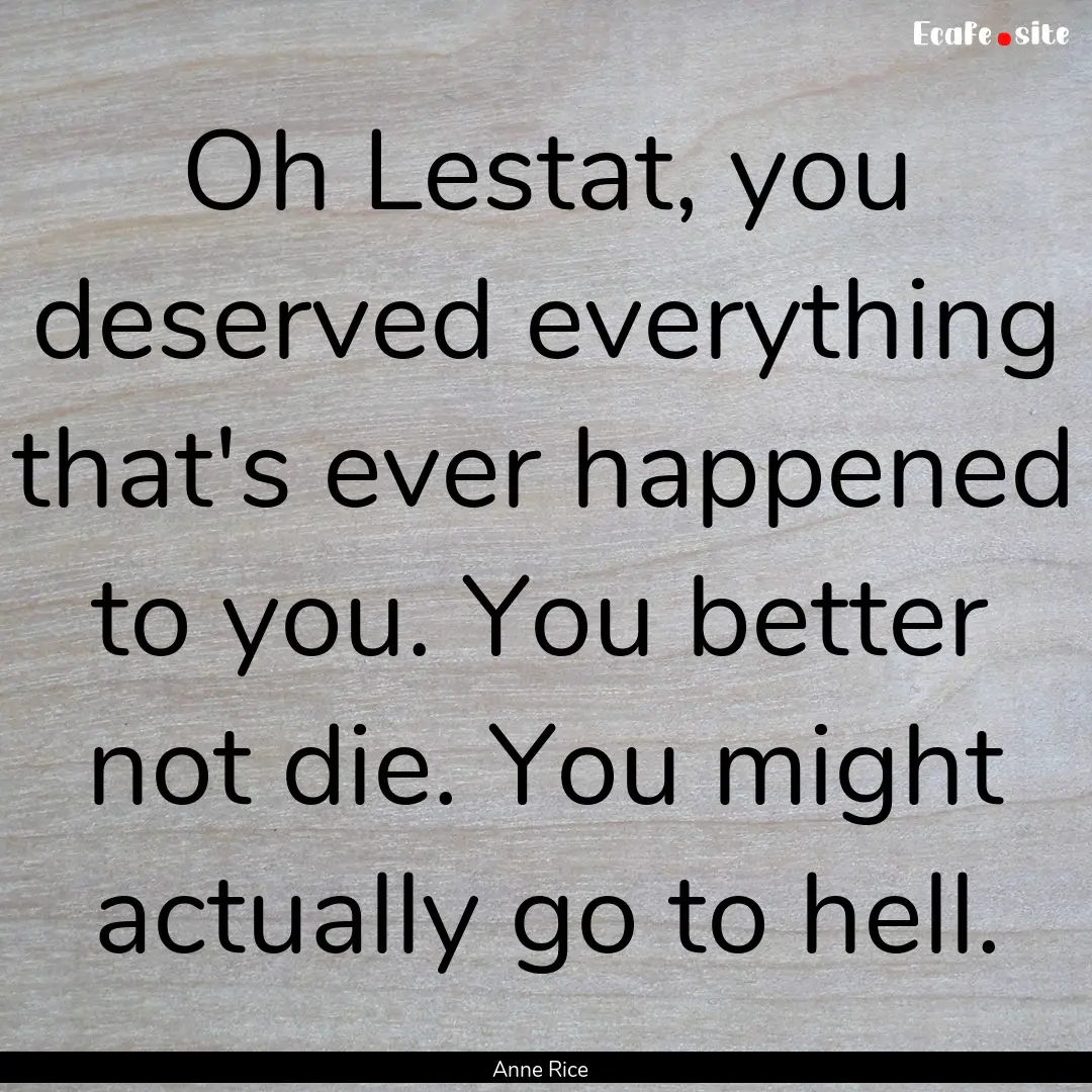 Oh Lestat, you deserved everything that's.... : Quote by Anne Rice