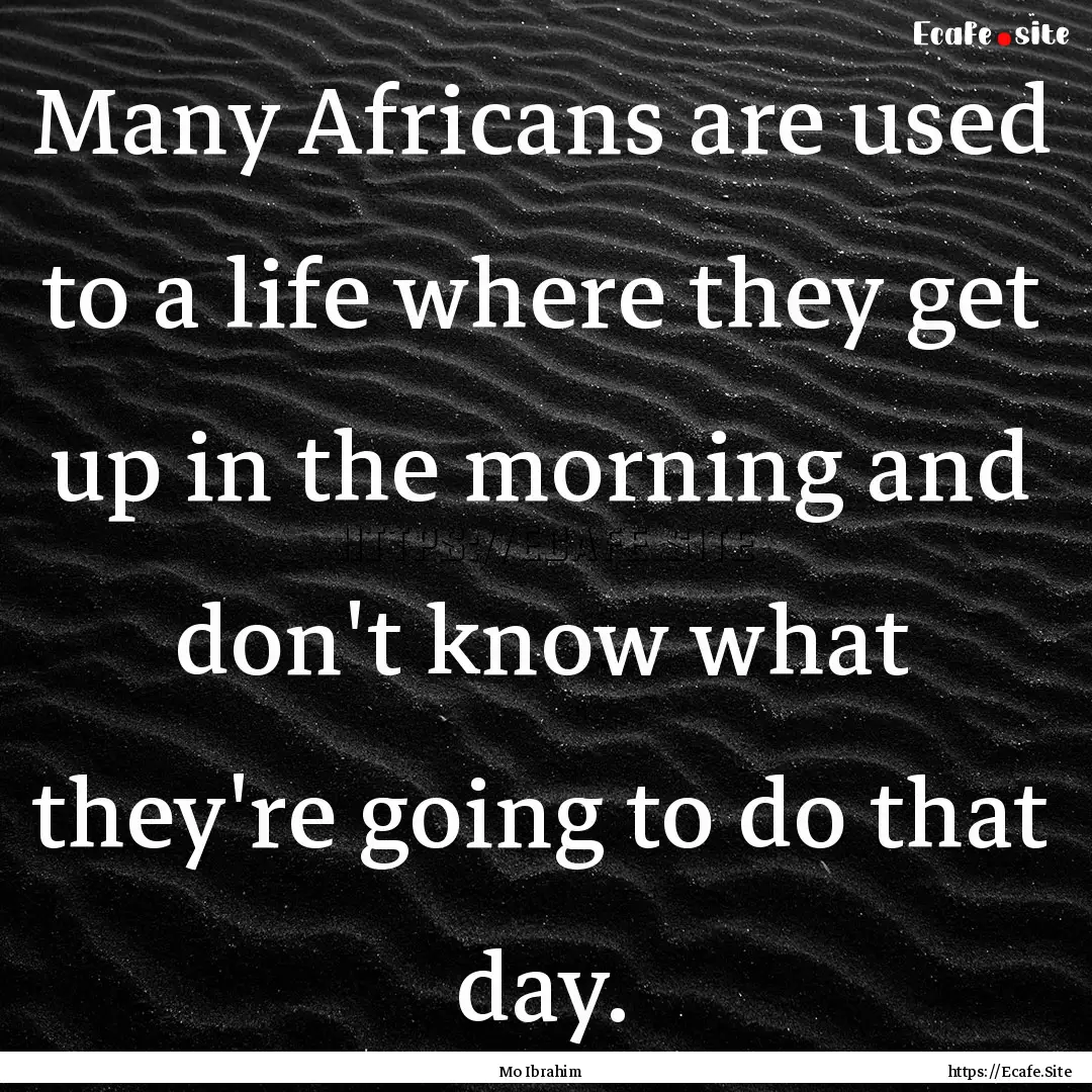 Many Africans are used to a life where they.... : Quote by Mo Ibrahim