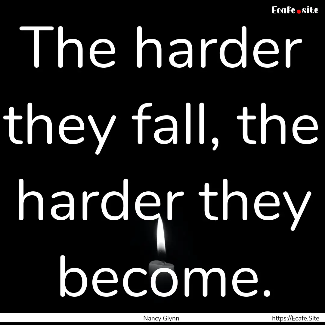 The harder they fall, the harder they become..... : Quote by Nancy Glynn