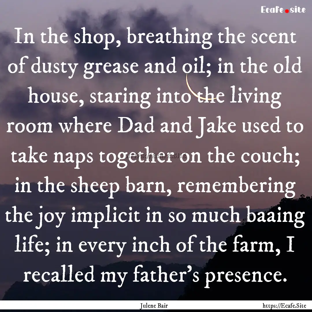 In the shop, breathing the scent of dusty.... : Quote by Julene Bair