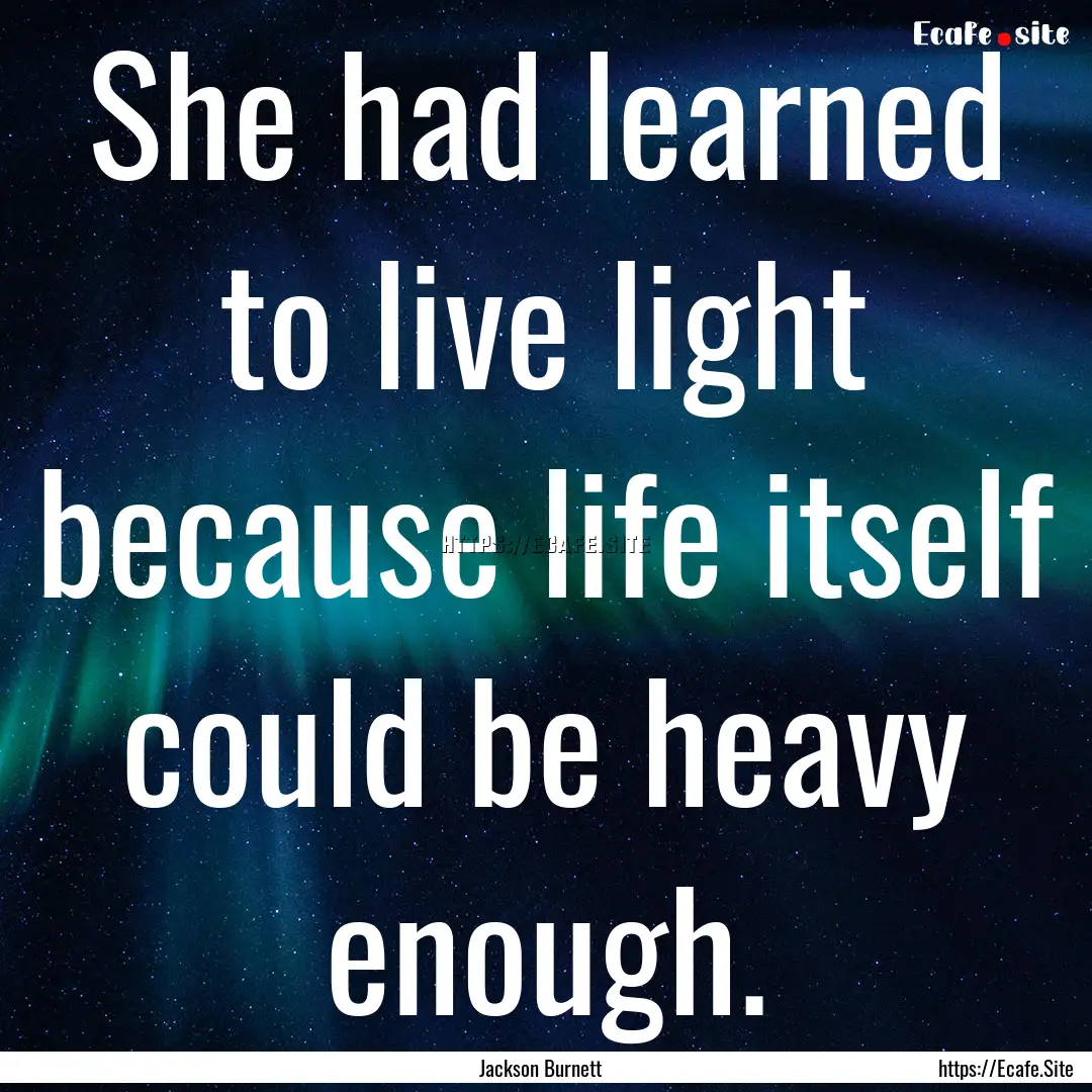 She had learned to live light because life.... : Quote by Jackson Burnett