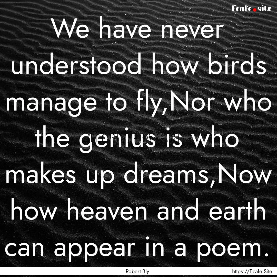 We have never understood how birds manage.... : Quote by Robert Bly