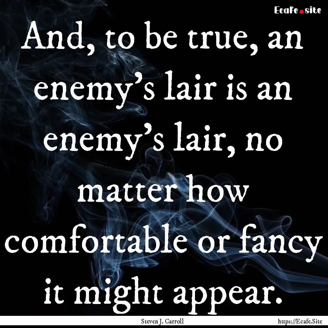 And, to be true, an enemy's lair is an enemy's.... : Quote by Steven J. Carroll