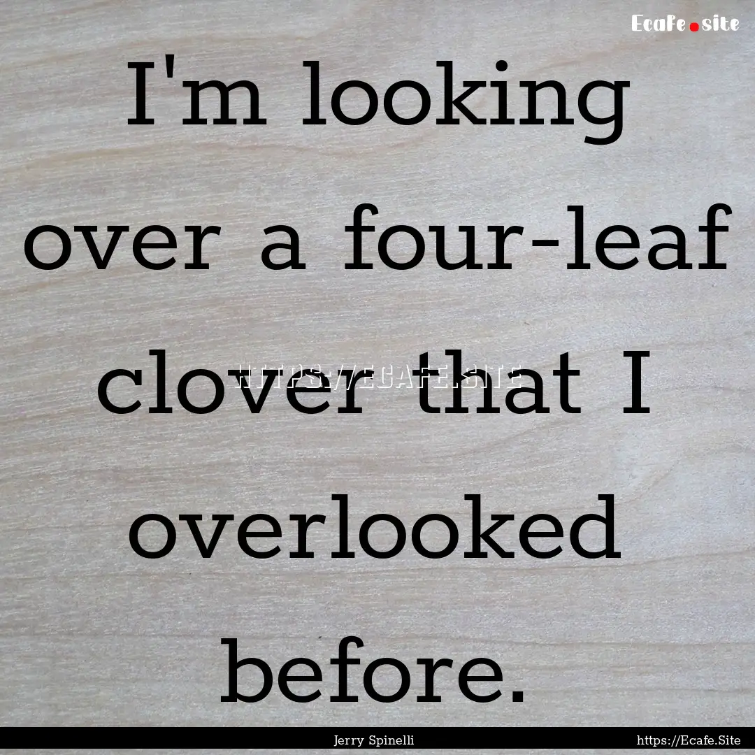 I'm looking over a four-leaf clover that.... : Quote by Jerry Spinelli