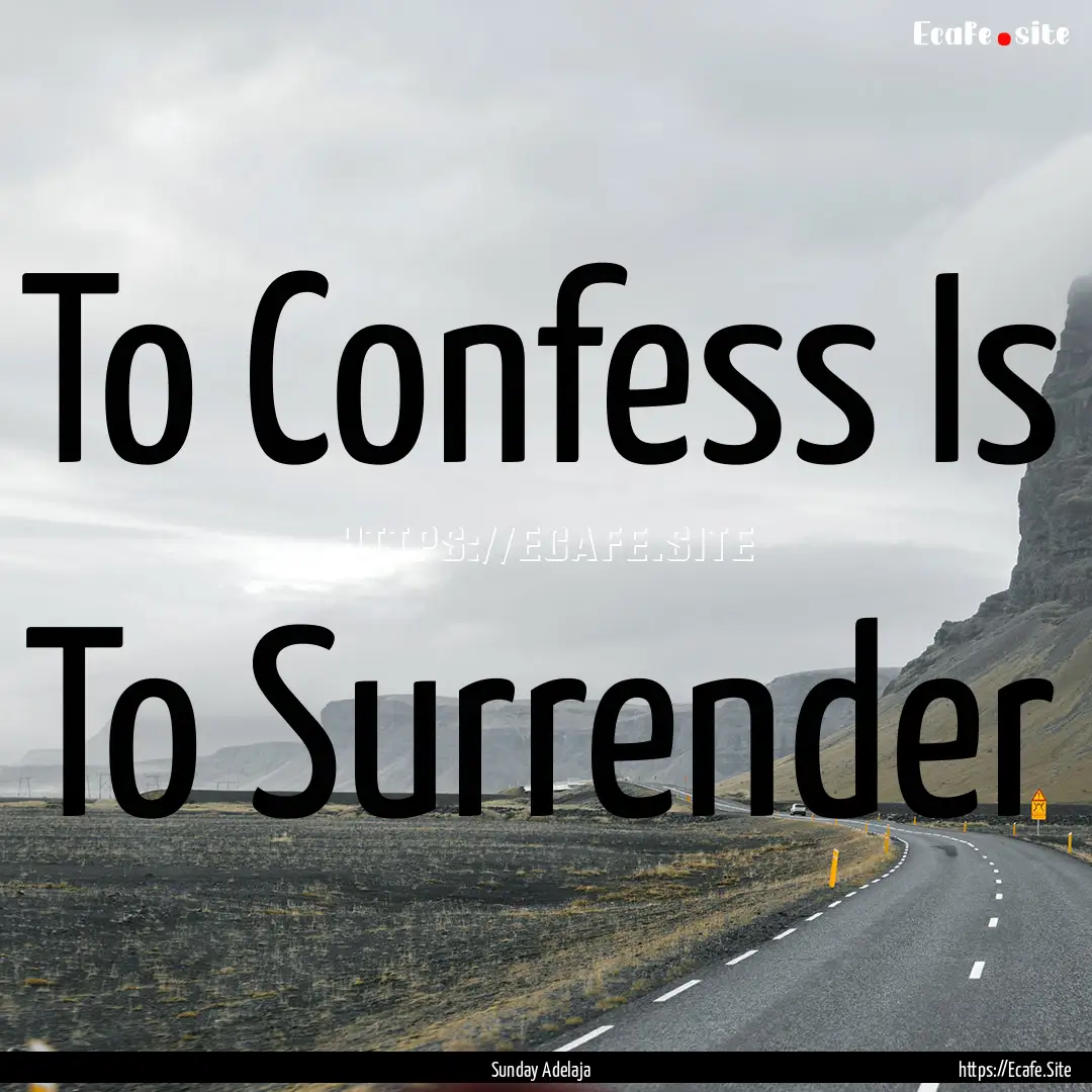 To Confess Is To Surrender : Quote by Sunday Adelaja