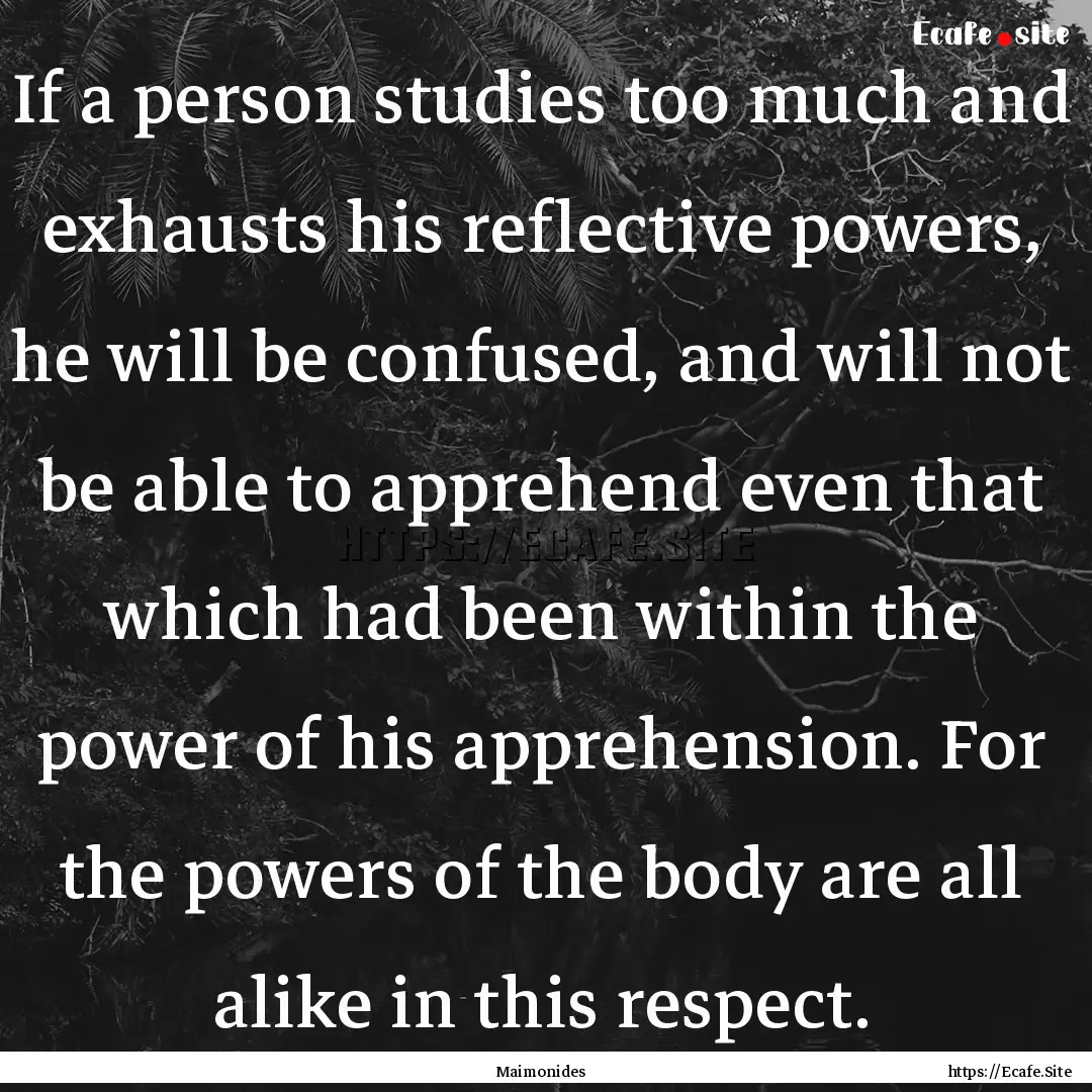 If a person studies too much and exhausts.... : Quote by Maimonides