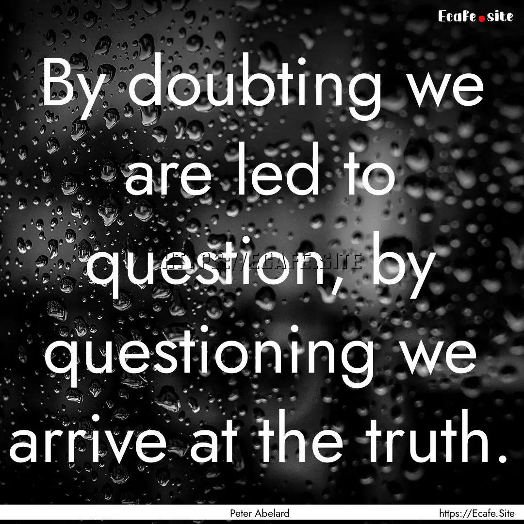 By doubting we are led to question, by questioning.... : Quote by Peter Abelard