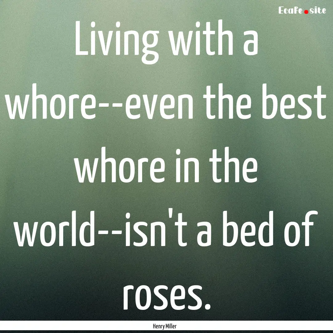 Living with a whore--even the best whore.... : Quote by Henry Miller