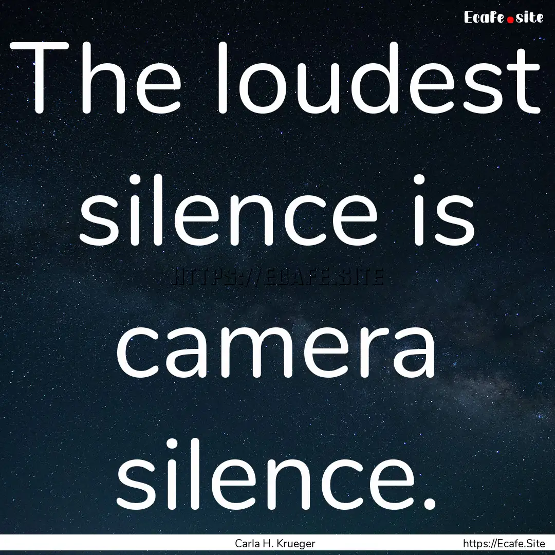 The loudest silence is camera silence. : Quote by Carla H. Krueger