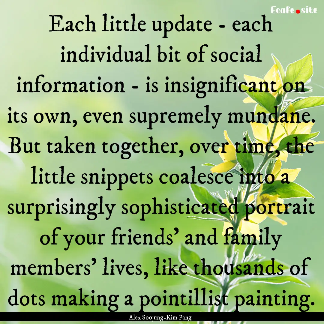 Each little update - each individual bit.... : Quote by Alex Soojung-Kim Pang