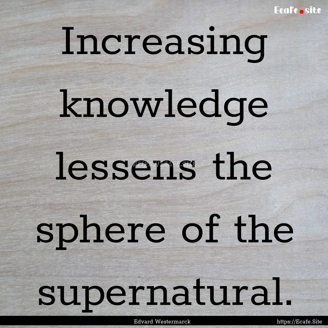 Increasing knowledge lessens the sphere of.... : Quote by Edvard Westermarck