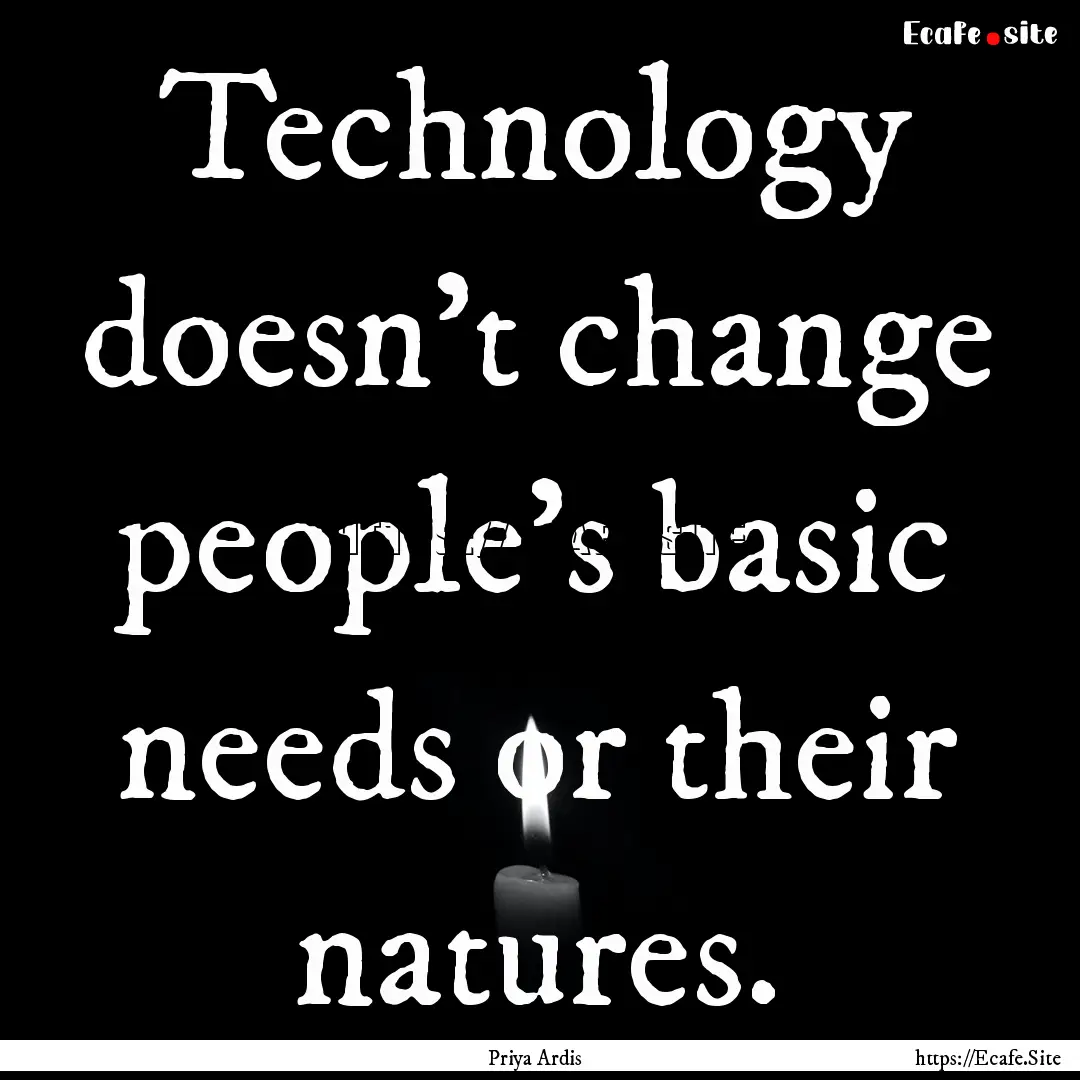 Technology doesn’t change people’s basic.... : Quote by Priya Ardis