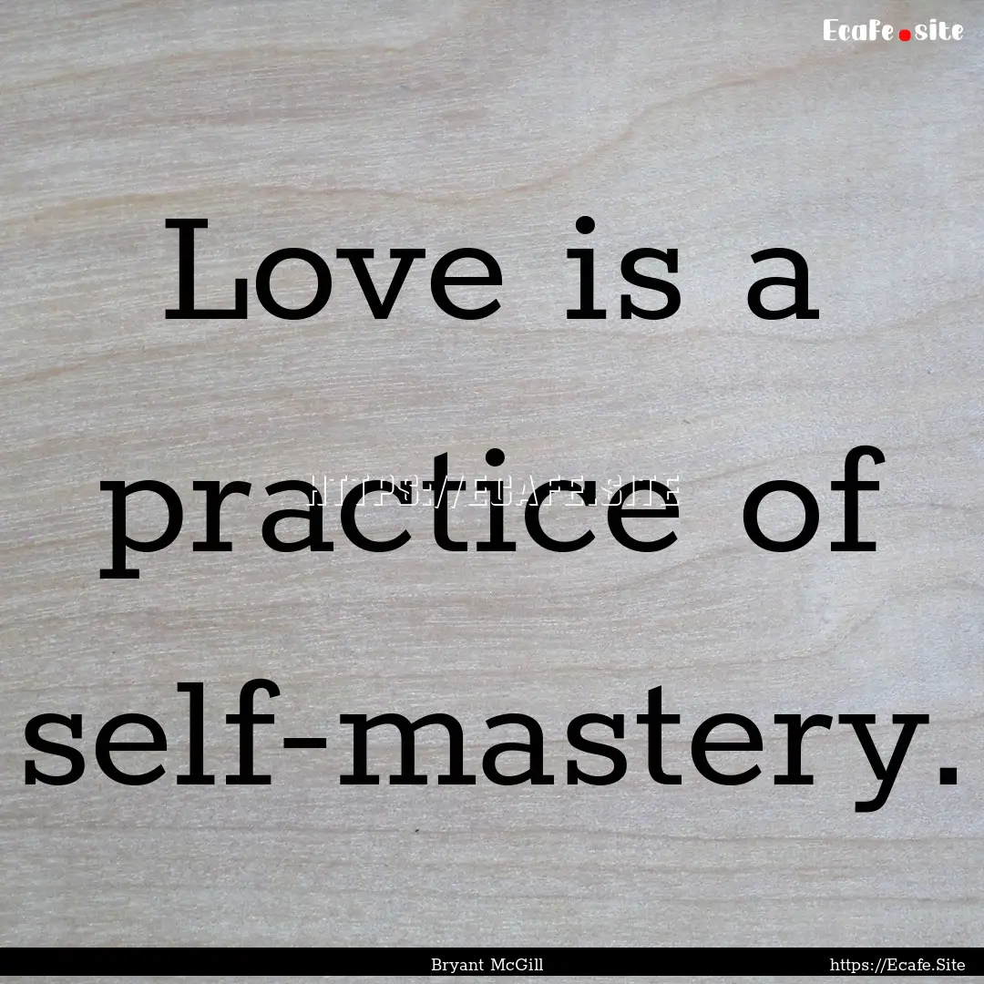 Love is a practice of self-mastery. : Quote by Bryant McGill