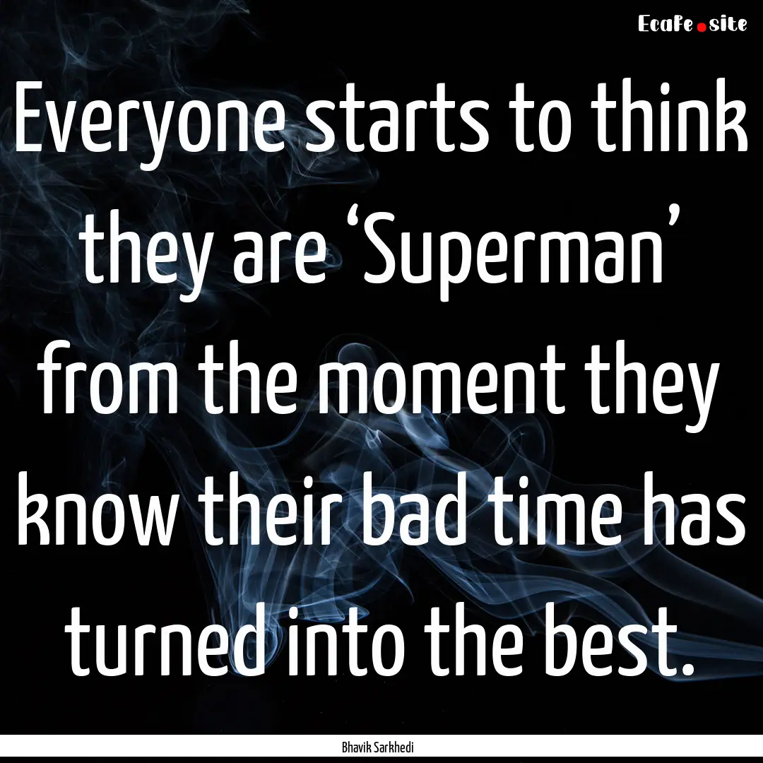 Everyone starts to think they are ‘Superman’.... : Quote by Bhavik Sarkhedi