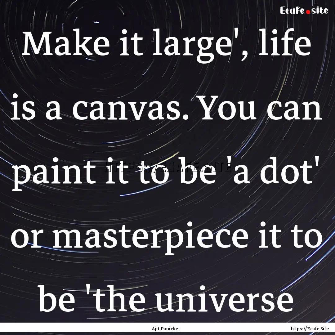 Make it large', life is a canvas. You can.... : Quote by Ajit Panicker