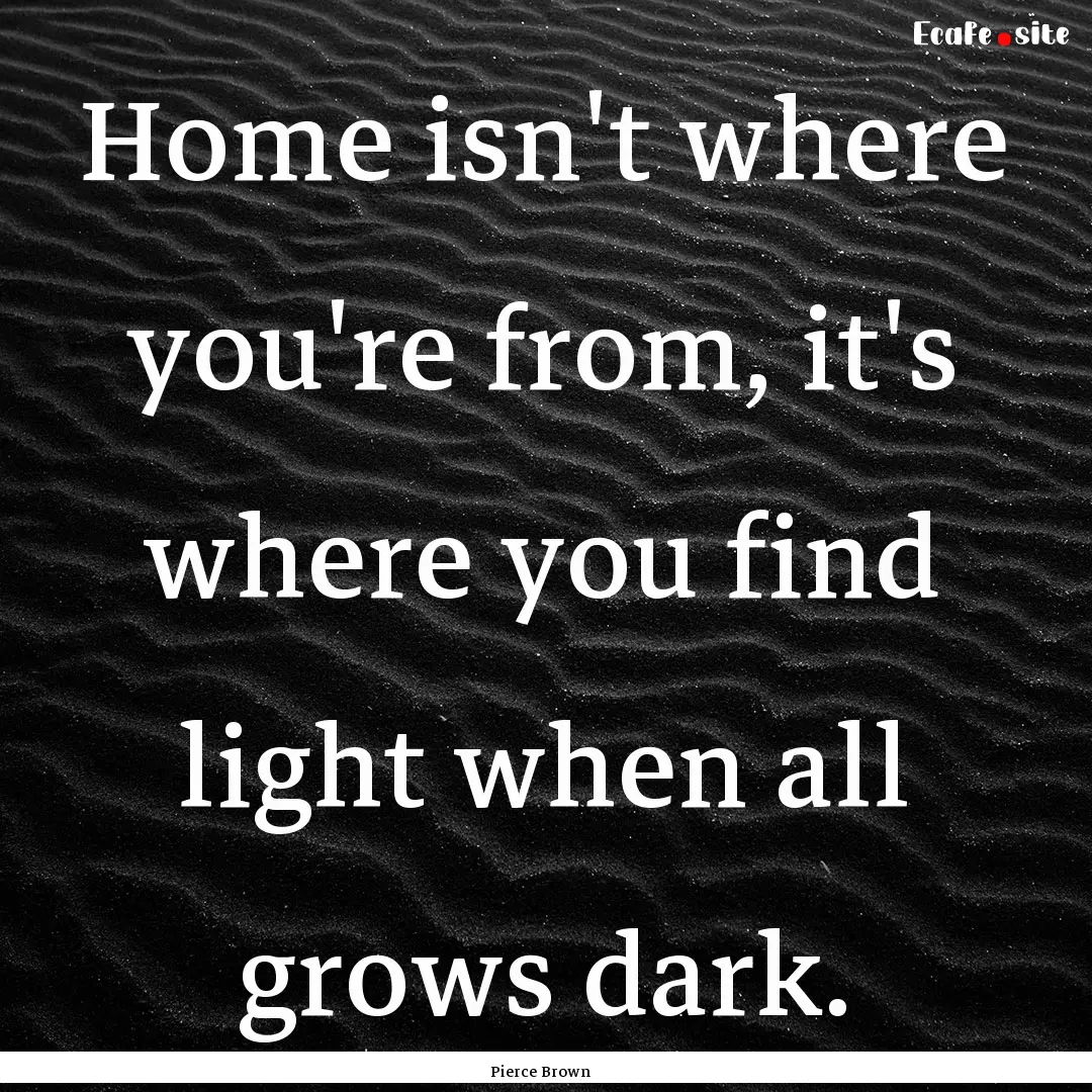 Home isn't where you're from, it's where.... : Quote by Pierce Brown