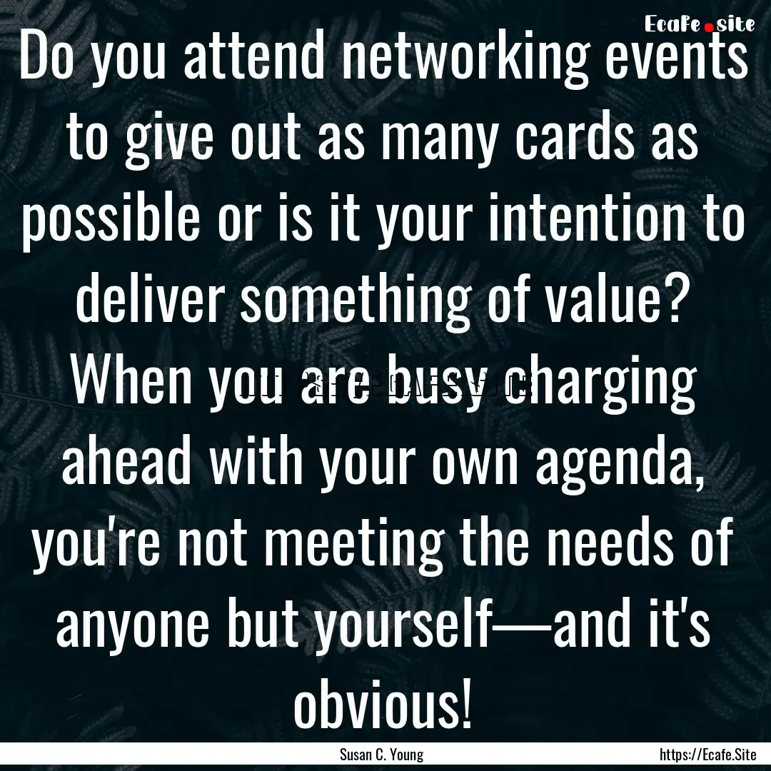 Do you attend networking events to give out.... : Quote by Susan C. Young