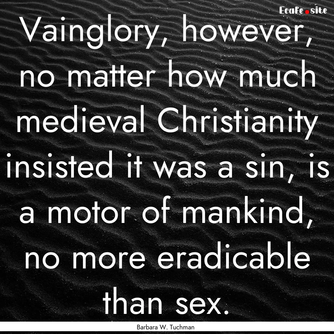 Vainglory, however, no matter how much medieval.... : Quote by Barbara W. Tuchman