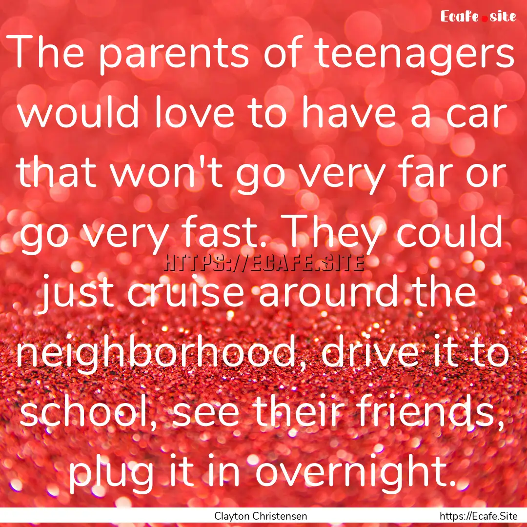 The parents of teenagers would love to have.... : Quote by Clayton Christensen