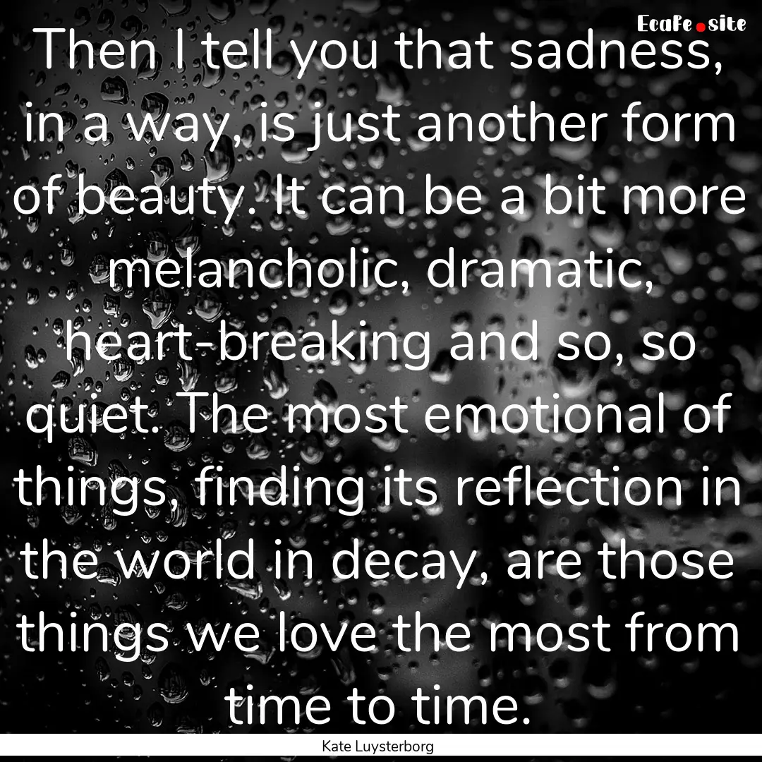 Then I tell you that sadness, in a way, is.... : Quote by Kate Luysterborg