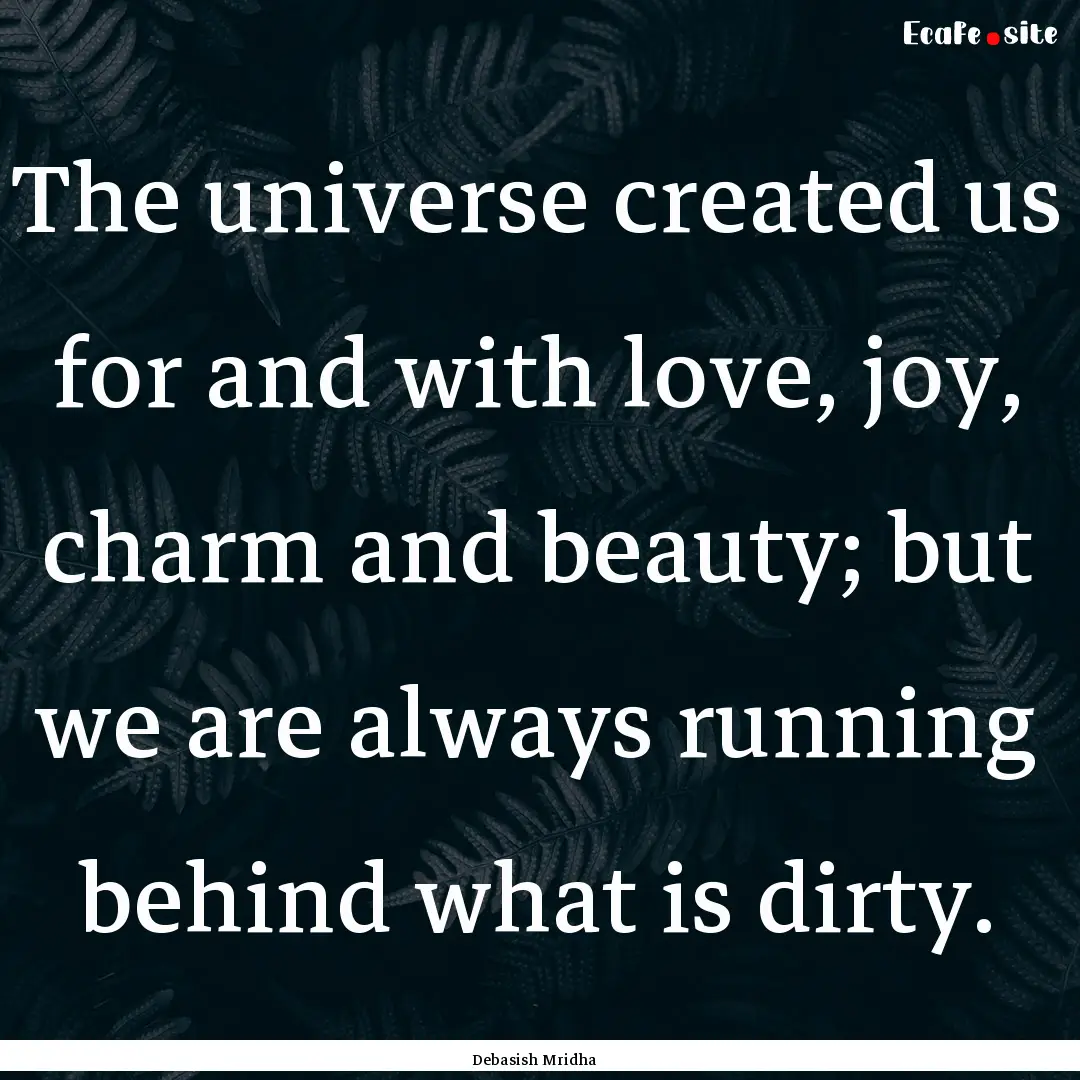 The universe created us for and with love,.... : Quote by Debasish Mridha