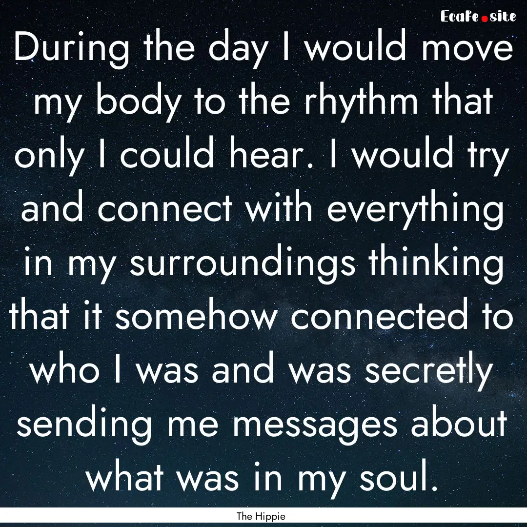 During the day I would move my body to the.... : Quote by The Hippie