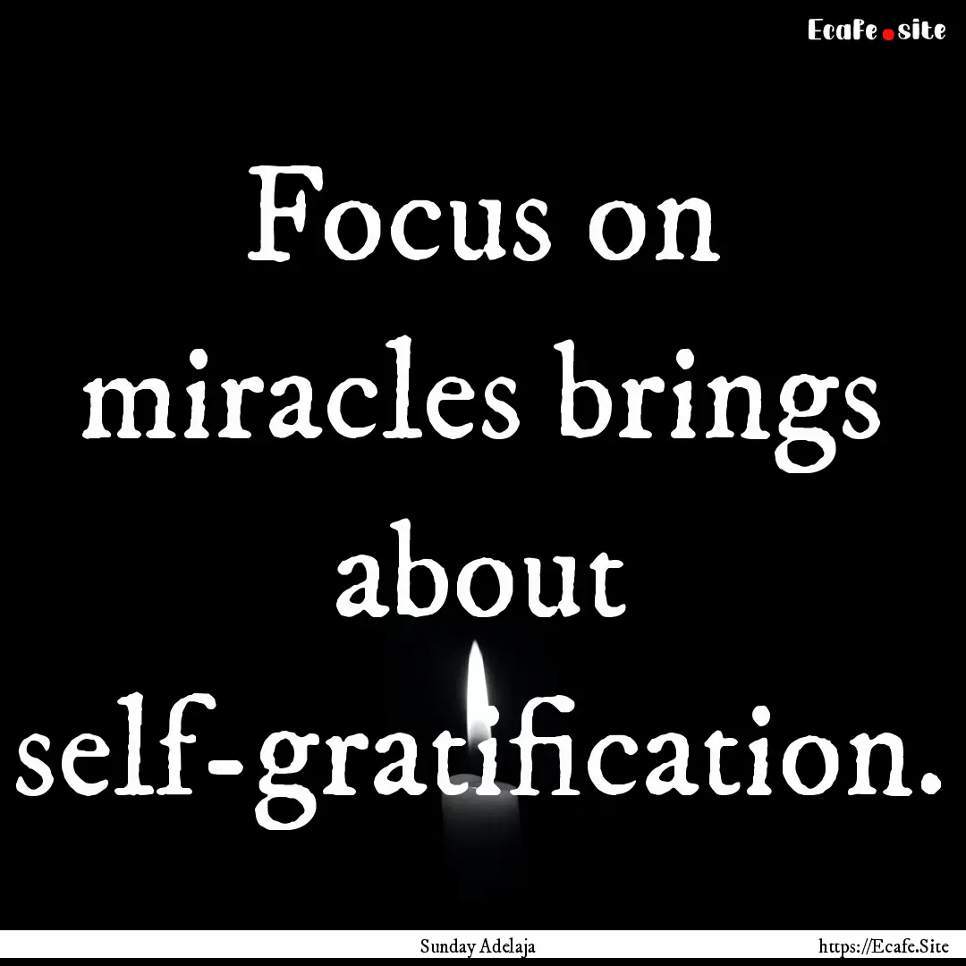 Focus on miracles brings about self-gratification..... : Quote by Sunday Adelaja